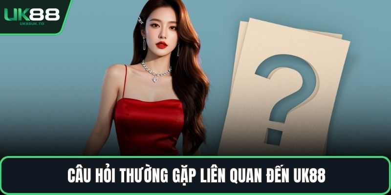 Câu hỏi thường gặp liên quan đến UK88
